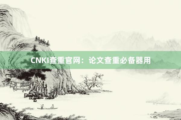 CNKI查重官网:论文查重必备器用