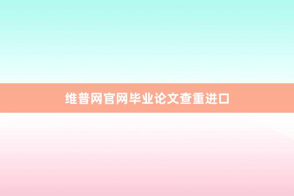 维普网官网毕业论文查重进口