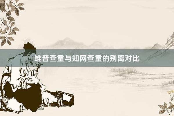 维普查重与知网查重的别离对比