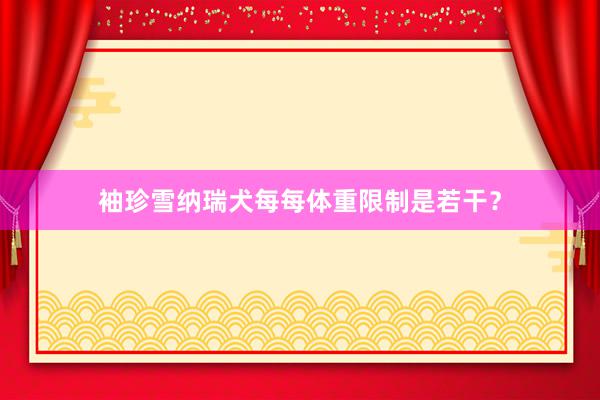 袖珍雪纳瑞犬每每体重限制是若干？