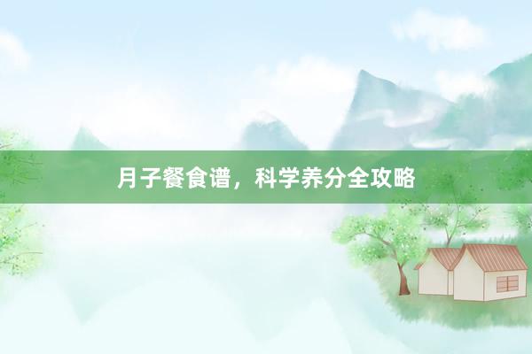 月子餐食谱，科学养分全攻略