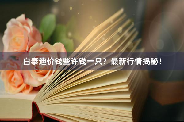 白泰迪价钱些许钱一只?最新行情揭秘!