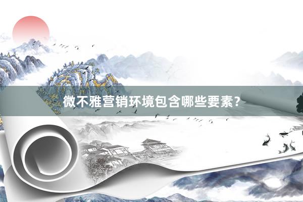 微不雅营销环境包含哪些要素？